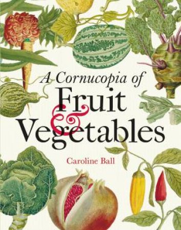 A Cornucopia Of Fruit & Vegetables by Caroline Ball