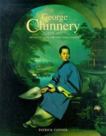 George Chinnery 1744-1852: Artist Of India And The China Coast by Patrick Conner