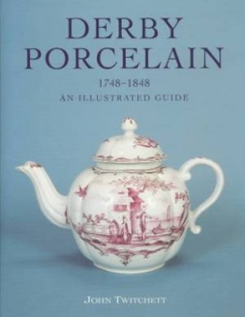 Derby Porcelain 1748-1848: An Illustrated Guide by John Twitchett