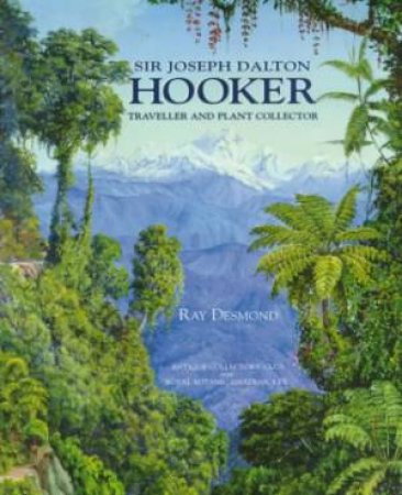 Sir Joseph Dalton Hooker: Traveller & Plant Collector by RAY DESMOND