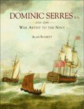 Dominic Serres R.A. 1719-1793: War Artist To The Navy by Alan Russett