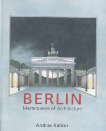 Berlin: Masterpieces Of Architecture by Andras Kaldor