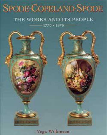 Spode-Copeland-Spode: The Works And Its People 1770-1990 by Vega Wilkinson