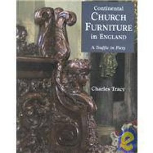 Continental Church Furniture In England: A Traffic In Piery by Charles Tracy