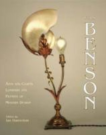 W.A.S. Benson: Arts And Crafts Luminary And Pioneer Of Modern Design by Ian Hamerton