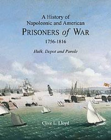 History of Napoleonic and American and Prisoners of War 1756-1816, a : Hulk, Depot and Parole by LLOYD CLIVE