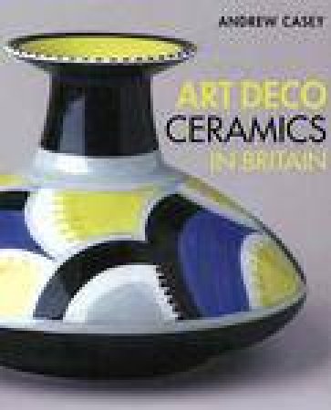 Art Deco Ceramics In Britain by Andrew Casey