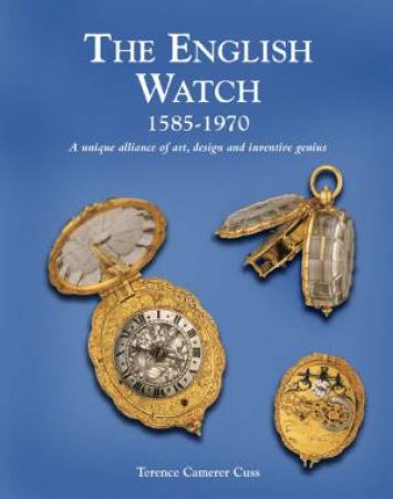 English Watch: 1585-1970 A Unique Alliance Of Art, Design And Inventive Genius by Terence Camerer Cuss