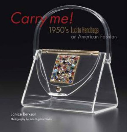 Carry Me! : 1950's Lucite Purses, an American Fashion by BERKSON JANICE