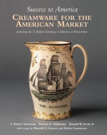 Success to America: Creamware for the American Market by HALFPENN Y& FUCHS II TEITELMAN