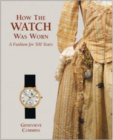 How the Watch Was Worn: a Fashion for 500 Years by CUMMINS GENEVIEVE