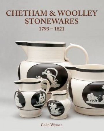 Chetham & Woolley Stonewares 1793-1825 by WYMAN COLIN