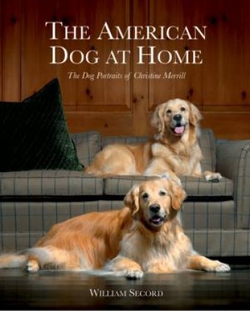 American Dog At Home: The Dog Portraits Of Christine Merrill by William Secord