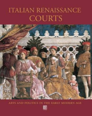 Courts And Courtly Arts In Renaissance Italy: Arts And Politics 1395-1530 by Marco Folin