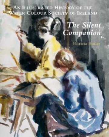 Silent Companion: an Illustrated History of the Water Colour Society of Ireland by BUTLER PATRICIA