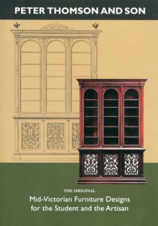 Peter Thomson and Son: Mid-victorian Furniture Designs for the Student and the Artisan by MARTIN J & C