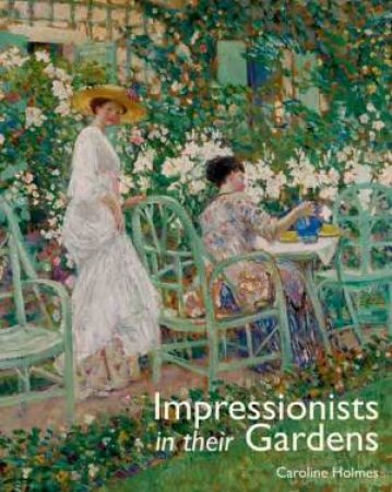 Impressionists in Their Gardens by HOLMES CAROLINE