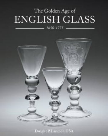 Golden Age of English Glass 1650-1775 by LANMON DWIGHT