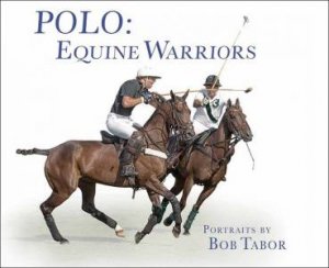 Polo: Equine Warriors by Bob Tabor