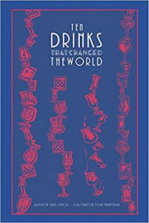 Ten Drinks That Changed the World by Seki Lynch & Tom Maryniak