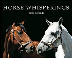 Horse Whisperings: Portraits By Bob Tabor by Bob Tabor