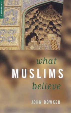 What Muslims Believe by John Bowker