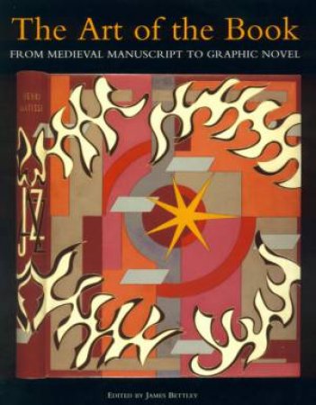 The Art Of The Book: From Medieval Manuscript To Graphic Novel by James Bettley