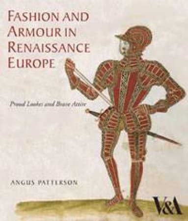 Fashion and Armour in Renaissance Europe: Proud Lookes and Brave Attire by Angus Patterson