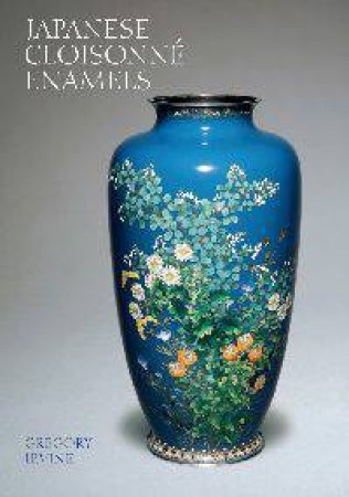 Japanese Cloisonne Enamels by Gregory Irvine