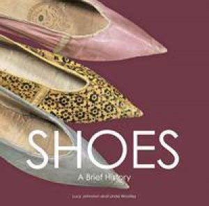 Shoes: A Brief History by Lucy Johnson & Linda Wholley