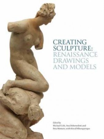 Creating Sculpture: Renaissance Drawings And Models by Various