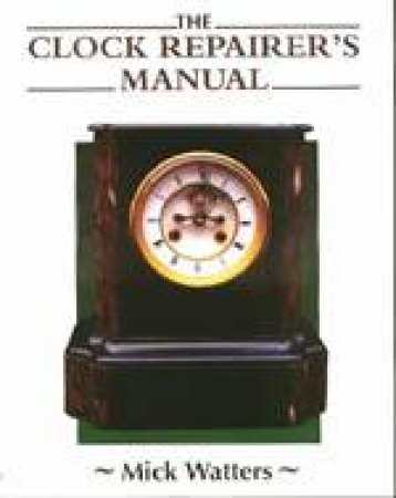 Clock Repairer's Manual by WATTERS MICK