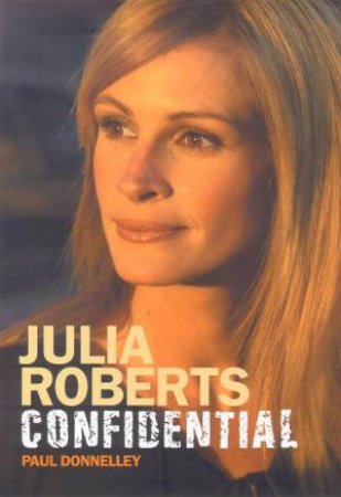 Julia Roberts Confidential: The Unauthorized Biography by Paul Donnelley