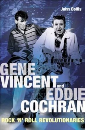 Gene Vincent & Eddie Cochrane: Rock 'N' Roll Revolutionaries by John Collis