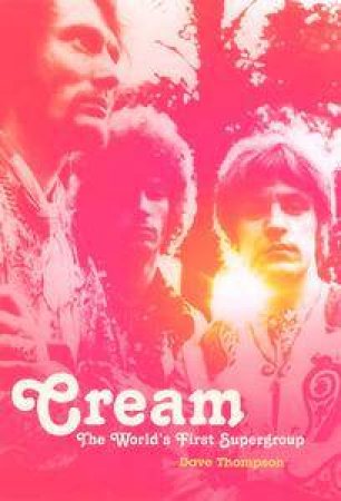 Cream: The World's First Supergroup by Dave Thompson