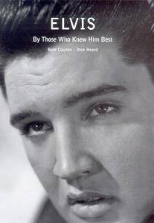 Elvis: By Those Who Knew Him Best by Rose Clayton & Dick Heard