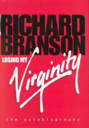 Losing My Virginity: The Autobiography Of Richard Branson by Richard Branson