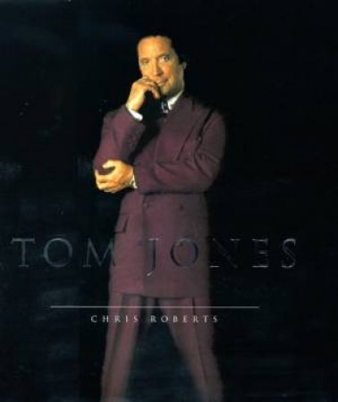 Tom Jones: The Biography by Chris Roberts