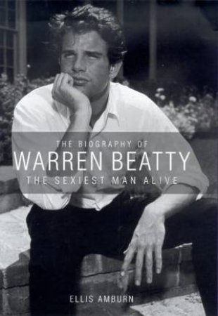 The Sexiest Man Alive: The Biography Of Warren Beatty by Ellis Amburn