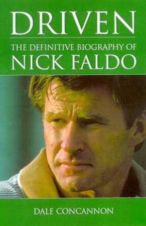 Driven: The Definitive Biography Of Nick Faldo by Dale Concannon