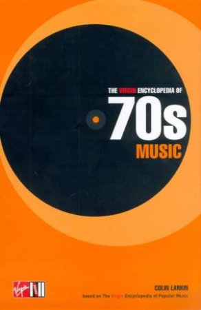 The Virgin Encyclopedia Of 70s Music by Colin Larkin