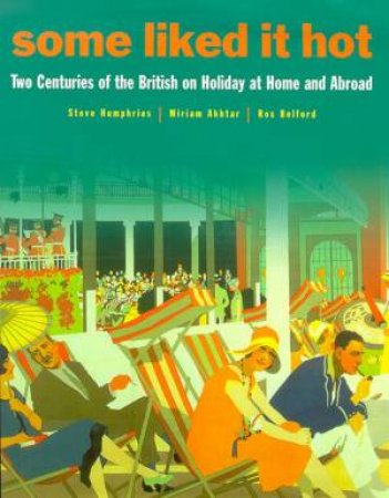 Some Liked It Hot: The British On Holiday At Home & Abroad by Steve Humphries