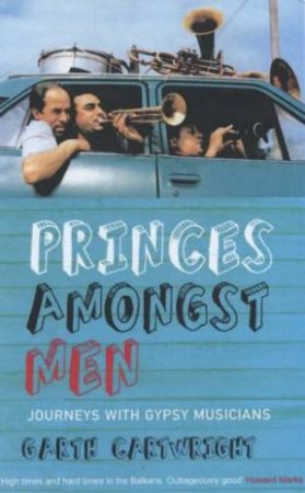 Princes Amongst Men: Journeys With Gypsy Musicians by Garth Cartwright