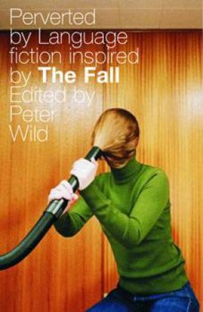 Perverted by Language: Fiction Inspired by The Fall by Peter Wild