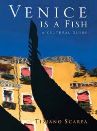 Venice Is A Fish: A Cultural Guide by Tiziano Scarpa