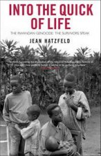 Into The Quick Of Life The Rwandan Genocide  The Survivors Speak