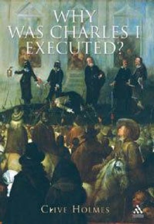 Why Was Charles I Executed? by Clive Holmes