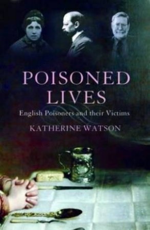 Poisoned Lives: English Poisoners And Their Victims by Katherine Watson