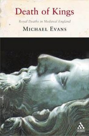 Death Of Kings: Royal Deaths In Medieval England by Michael Evans