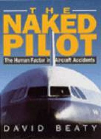 Naked Pilot: The Human Factor in Aviation Accidents by BEATY DAVID